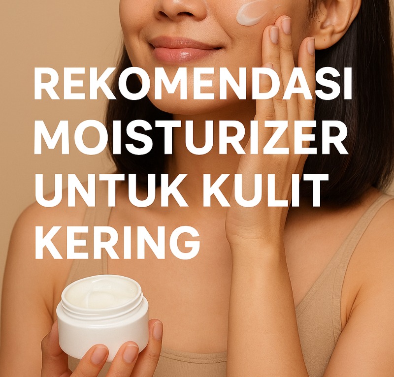 5 Moisturizer Terbaik untuk Kulit Kering yang Bikin Wajah Auto Lembap